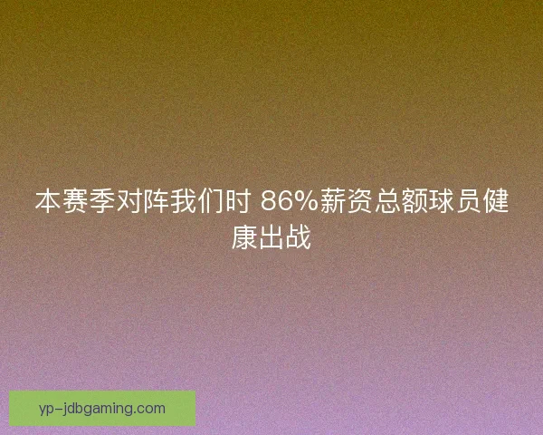 本赛季对阵我们时 86%薪资总额球员健康出战